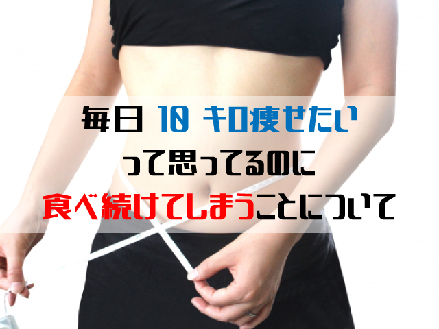 毎日10キロ痩せたいって思ってるのに食べ続けてしまうことについて なーなーブログ