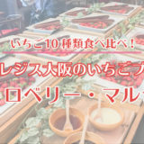 ＜いちご10種類食べ比べ＞セントレジス大阪のいちごブッフェ「ストロベリー・マルシェ」に行ってきた！